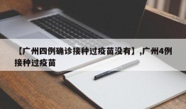 【广州四例确诊接种过疫苗没有】,广州4例接种过疫苗