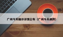 广州今天确诊详情公布（广州今天病例）