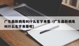 广东最新病毒叫什么名字来着（广东最新病毒叫什么名字来着呢）