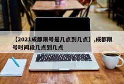 【2021成都限号是几点到几点】,成都限号时间段几点到几点