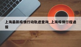 上海最新疫情行动轨迹查询_上海疫情行程通报