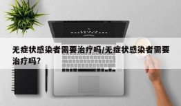 无症状感染者需要治疗吗/无症状感染者需要治疗吗?
