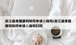 浙江通用健康码如何申请二维码/浙江通用健康码如何申请二维码扫码