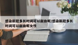 感染新冠多长时间可以献血呢/感染新冠多长时间可以献血呢女性