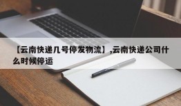 【云南快递几号停发物流】,云南快递公司什么时候停运