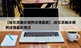 【哈尔滨确诊病例详情最新】,哈尔滨确诊病例详情最新情况