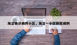 海淀确诊病例小区，海淀一小区新冠病例