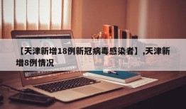 【天津新增18例新冠病毒感染者】,天津新增8例情况