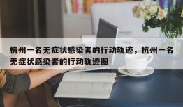 杭州一名无症状感染者的行动轨迹，杭州一名无症状感染者的行动轨迹图