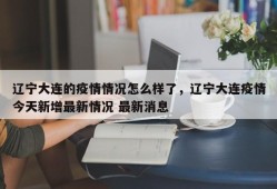 辽宁大连的疫情情况怎么样了，辽宁大连疫情今天新增最新情况 最新消息