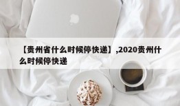 【贵州省什么时候停快递】,2020贵州什么时候停快递