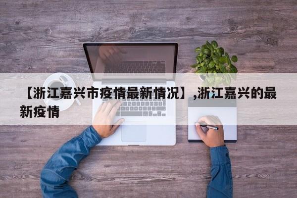 【浙江嘉兴市疫情最新情况】,浙江嘉兴的最新疫情