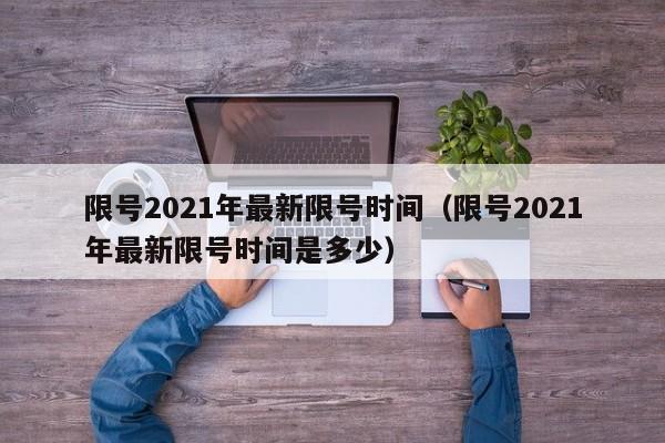 限号2021年最新限号时间(限号2021年最新限号时间是多少)