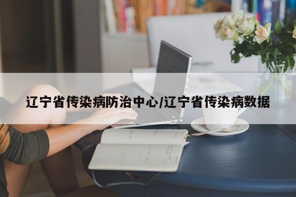 辽宁省传染病防治中心/辽宁省传染病数据