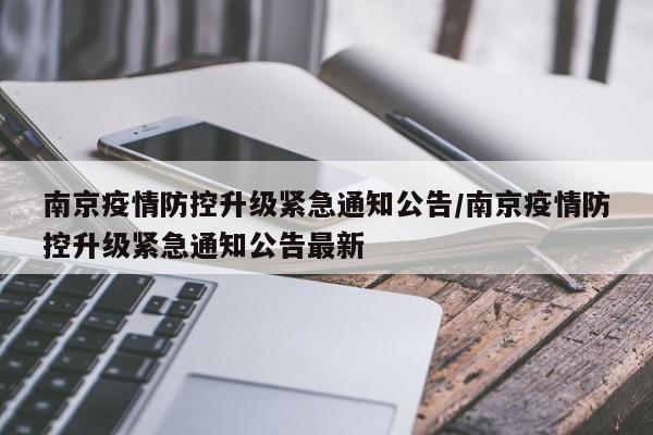 南京疫情防控升级紧急通知公告/南京疫情防控升级紧急通知公告最新