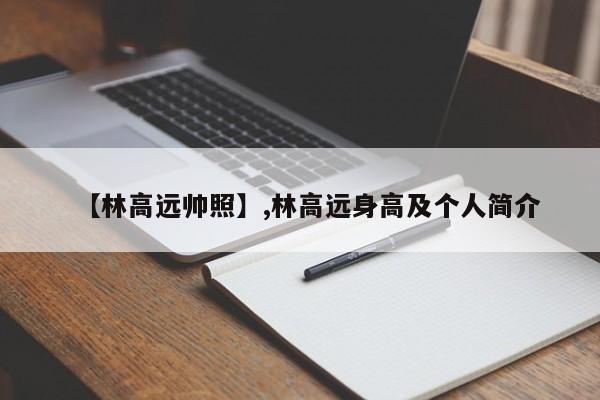 【林高远帅照】,林高远身高及个人简介