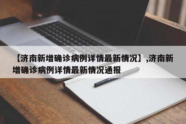 【济南新增确诊病例详情最新情况】,济南新增确诊病例详情最新情况通报