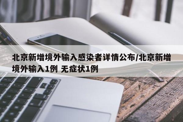北京新增境外输入感染者详情公布/北京新增境外输入1例 无症状1例