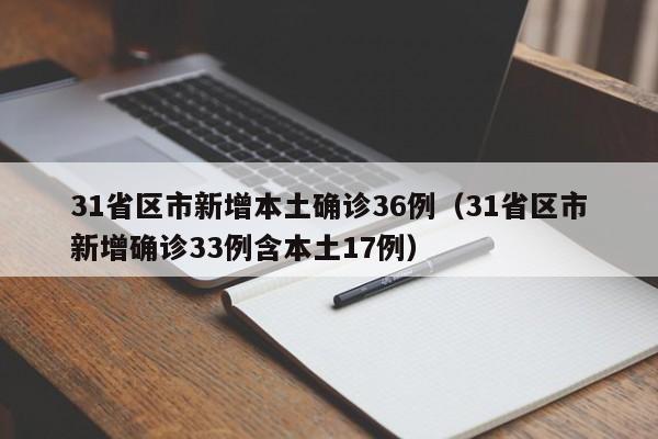 31省区市新增本土确诊36例(31省区市新增确诊33例含本土17例)
