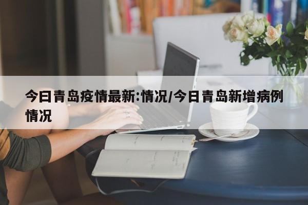 今曰青岛疫情最新:情况/今日青岛新增病例情况