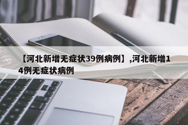 【河北新增无症状39例病例】,河北新增14例无症状病例