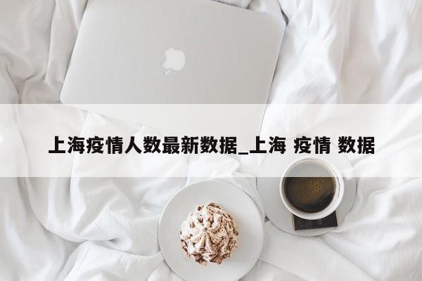 上海疫情人数最新数据_上海 疫情 数据