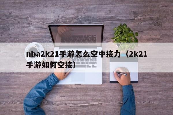 nba2k21手游怎么空中接力(2k21手游如何空接)
