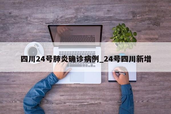 四川24号肺炎确诊病例_24号四川新增