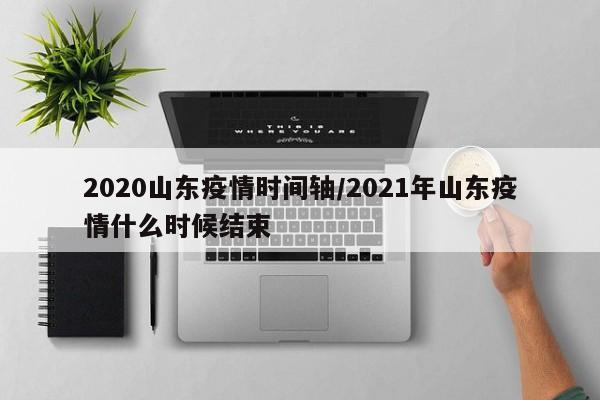 2020山东疫情时间轴/2021年山东疫情什么时候结束