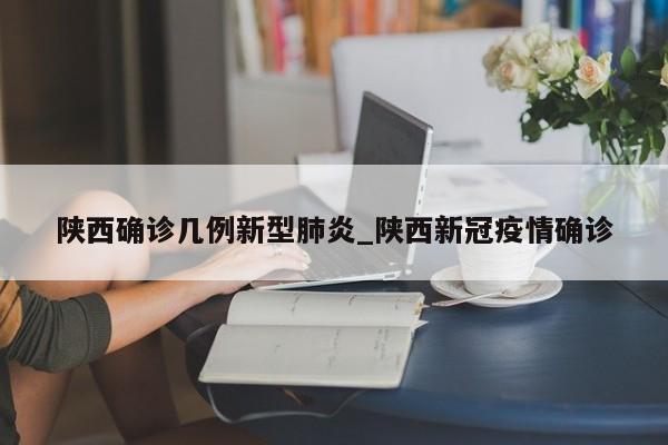 陕西确诊几例新型肺炎_陕西新冠疫情确诊