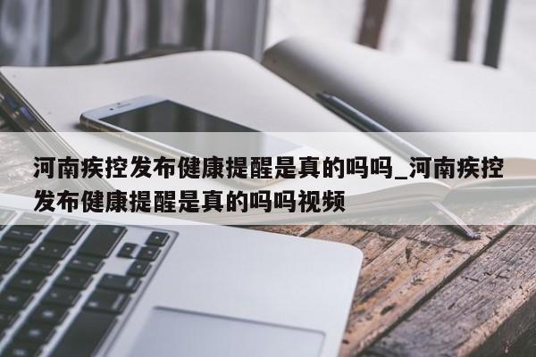 河南疾控发布健康提醒是真的吗吗_河南疾控发布健康提醒是真的吗吗视频
