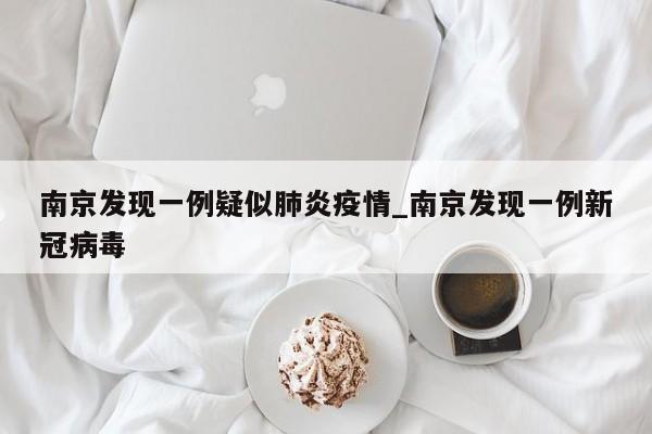 南京发现一例疑似肺炎疫情_南京发现一例新冠病毒