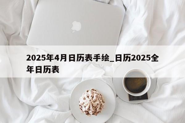 2025年4月日历表手绘_日历2025全年日历表