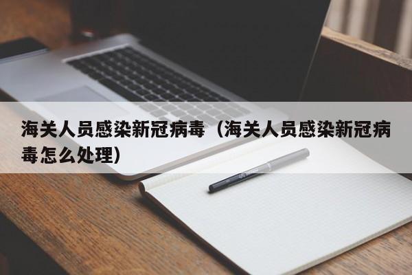 海关人员感染新冠病毒(海关人员感染新冠病毒怎么处理)