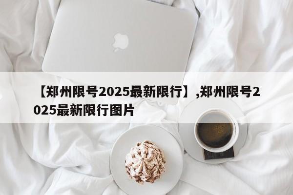 【郑州限号2025最新限行】,郑州限号2025最新限行图片