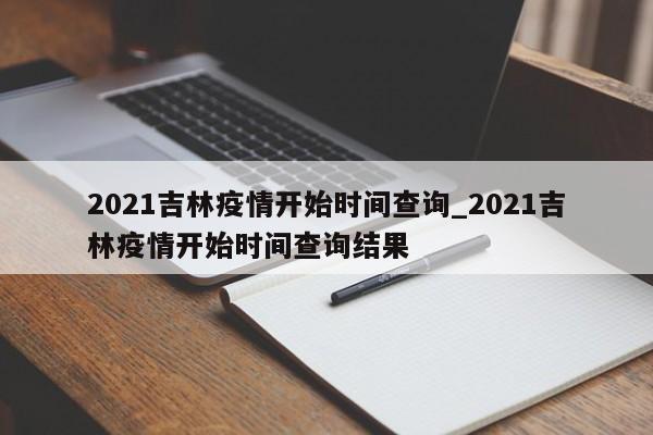 2021吉林疫情开始时间查询_2021吉林疫情开始时间查询结果