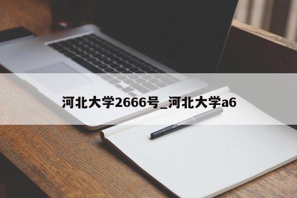河北大学2666号_河北大学a6
