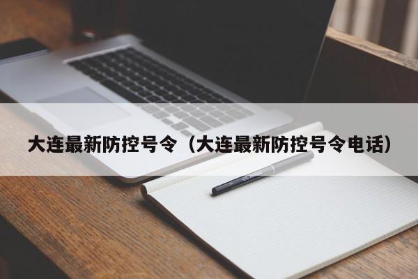 大连最新防控号令(大连最新防控号令电话)