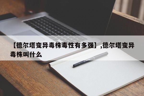 【德尔塔变异毒株毒性有多强】,德尔塔变异毒株叫什么