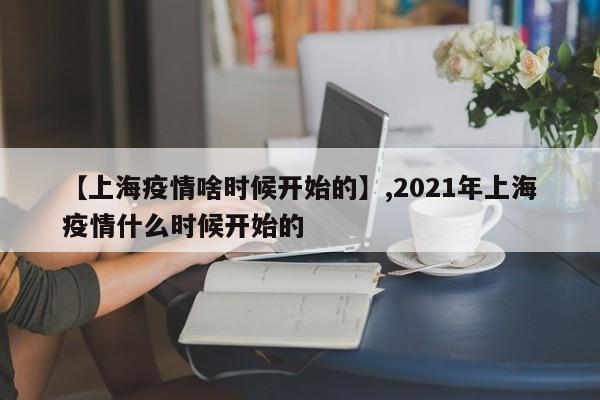【上海疫情啥时候开始的】,2021年上海疫情什么时候开始的