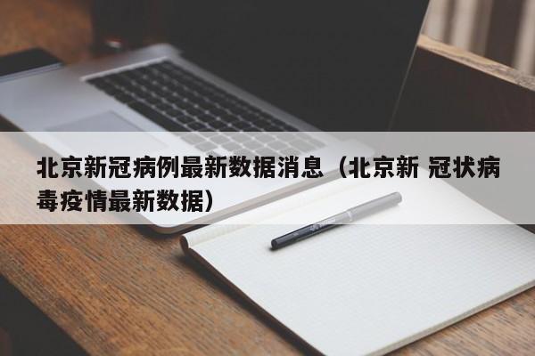 北京新冠病例最新数据消息(北京新 冠状病毒疫情最新数据)