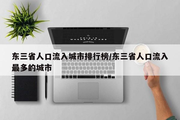 东三省人口流入城市排行榜/东三省人口流入最多的城市