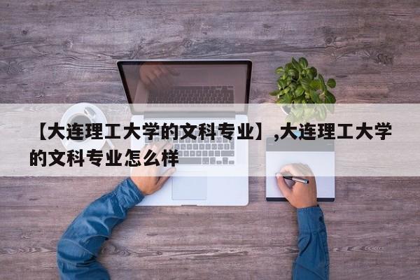 【大连理工大学的文科专业】,大连理工大学的文科专业怎么样