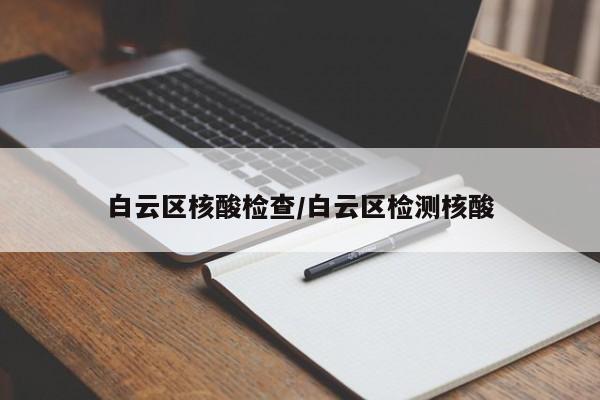 白云区核酸检查/白云区检测核酸