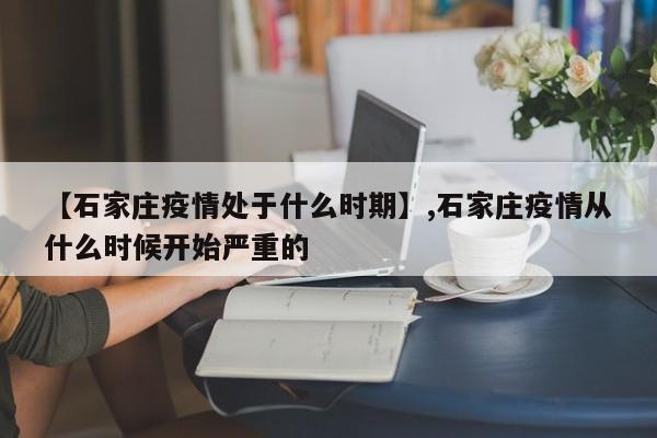 【石家庄疫情处于什么时期】,石家庄疫情从什么时候开始严重的