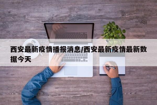 西安最新疫情播报消息/西安最新疫情最新数据今天