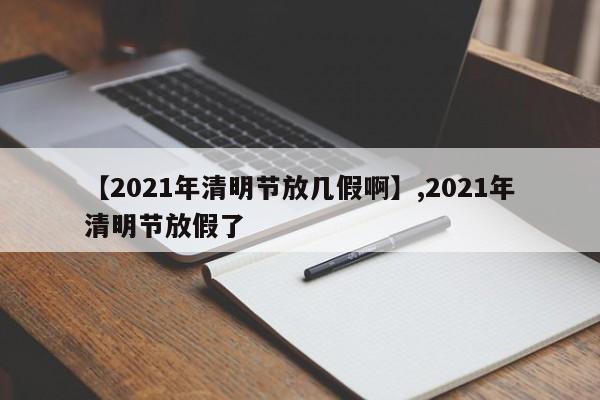 【2021年清明节放几假啊】,2021年清明节放假了