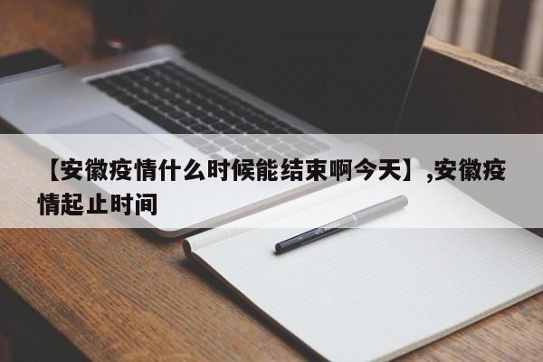 【安徽疫情什么时候能结束啊今天】,安徽疫情起止时间