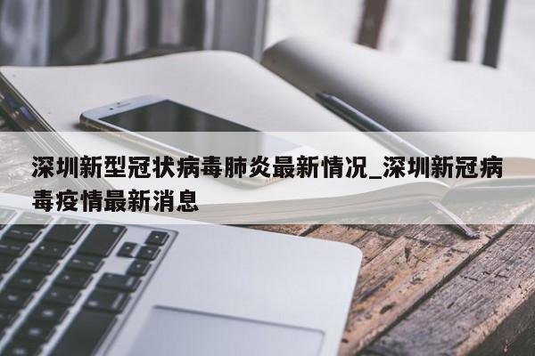 深圳新型冠状病毒肺炎最新情况_深圳新冠病毒疫情最新消息
