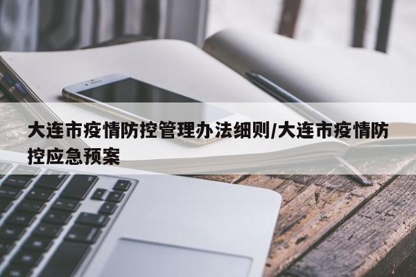 大连市疫情防控管理办法细则/大连市疫情防控应急预案